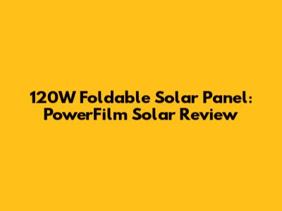 120W Foldable Solar Panel: PowerFilm Solar Review