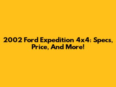 2002 Ford Expedition 4x4: Specs, Price, And More!