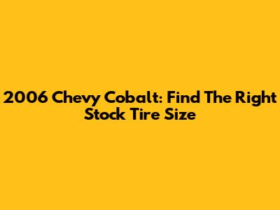 2006 Chevy Cobalt: Find The Right Stock Tire Size