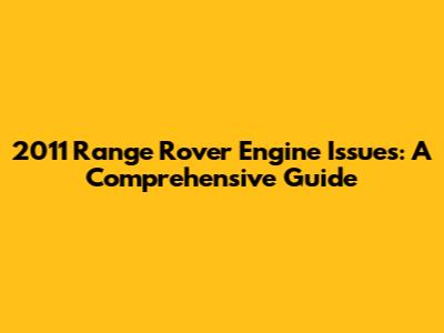 2011 Range Rover Engine Issues: A Comprehensive Guide
