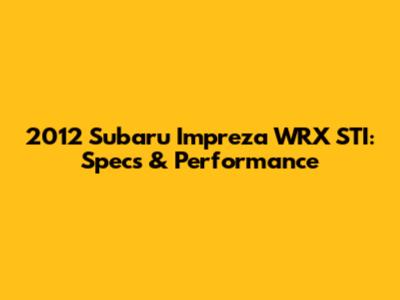2012 Subaru Impreza WRX STI: Specs & Performance