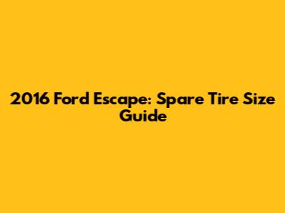 2016 Ford Escape: Spare Tire Size Guide