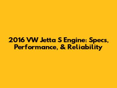 2016 VW Jetta S Engine: Specs, Performance, & Reliability