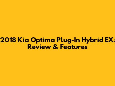 2018 Kia Optima Plug-In Hybrid EX: Review & Features