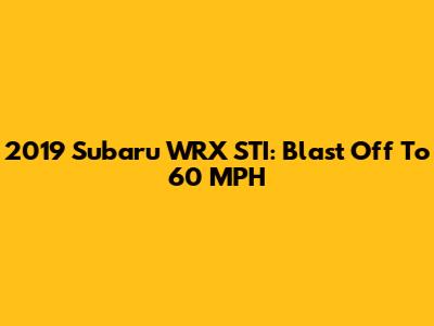 2019 Subaru WRX STI: Blast Off To 60 MPH