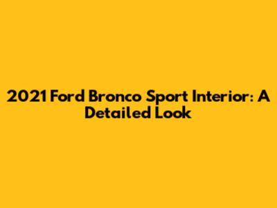 2021 Ford Bronco Sport Interior: A Detailed Look