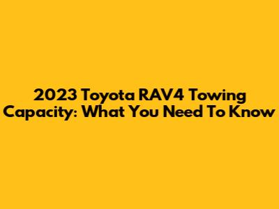 2023 Toyota RAV4 Towing Capacity: What You Need To Know