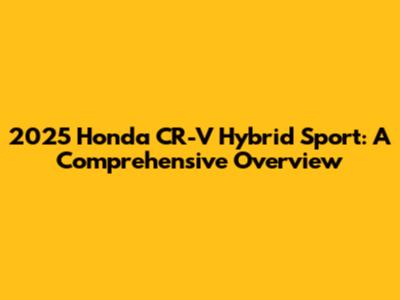 2025 Honda CR-V Hybrid Sport: A Comprehensive Overview