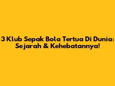 3 Klub Sepak Bola Tertua Di Dunia: Sejarah & Kehebatannya!
