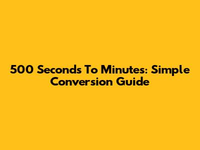 500 Seconds To Minutes: Simple Conversion Guide