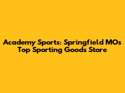 Academy Sports: Springfield MO's Top Sporting Goods Store