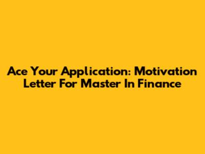 Ace Your Application: Motivation Letter For Master In Finance