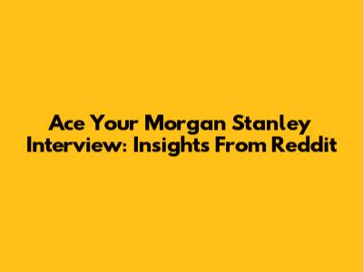 Ace Your Morgan Stanley Interview: Insights From Reddit