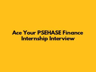 Ace Your PSEHASE Finance Internship Interview