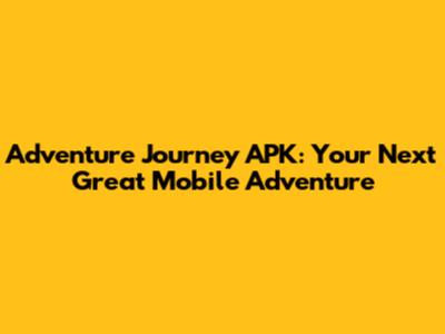 Adventure Journey APK: Your Next Great Mobile Adventure