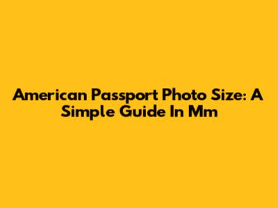 American Passport Photo Size: A Simple Guide In Mm