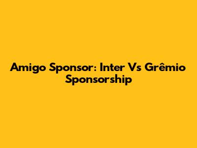Amigo Sponsor: Inter Vs Grêmio Sponsorship