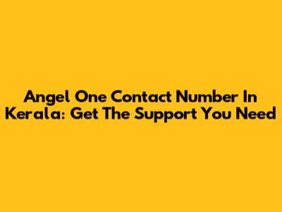 Angel One Contact Number In Kerala: Get The Support You Need