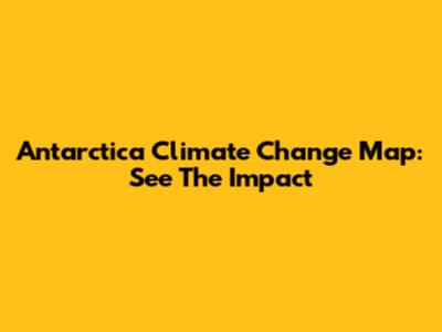 Antarctica Climate Change Map: See The Impact