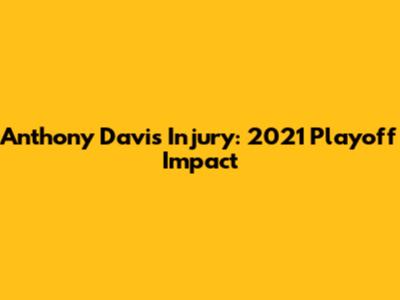 Anthony Davis Injury: 2021 Playoff Impact