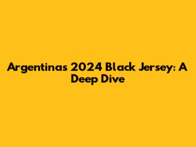 Argentina's 2024 Black Jersey: A Deep Dive