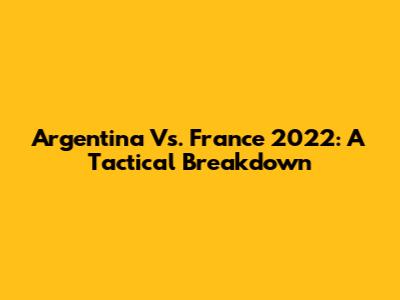 Argentina Vs. France 2022: A Tactical Breakdown