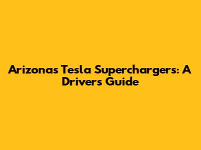 Arizona's Tesla Superchargers: A Driver's Guide