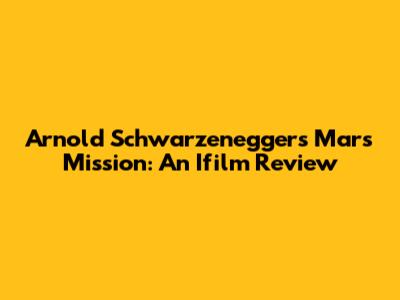 Arnold Schwarzenegger's Mars Mission: An Ifilm Review