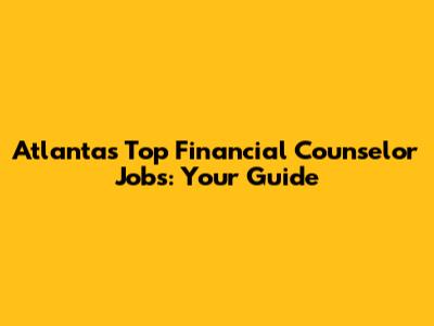 Atlanta's Top Financial Counselor Jobs: Your Guide