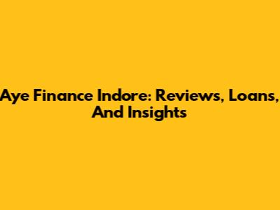 Aye Finance Indore: Reviews, Loans, And Insights