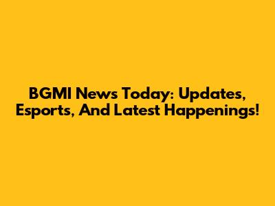 BGMI News Today: Updates, Esports, And Latest Happenings!