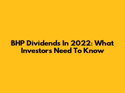 BHP Dividends In 2022: What Investors Need To Know