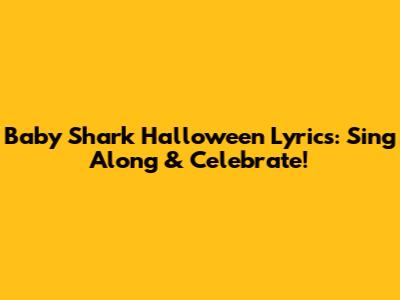 Baby Shark Halloween Lyrics: Sing Along & Celebrate!