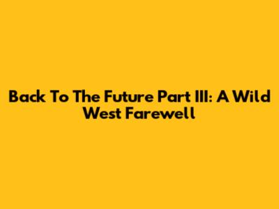 Back To The Future Part III: A Wild West Farewell