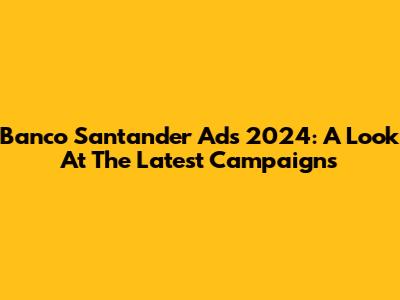 Banco Santander Ads 2024: A Look At The Latest Campaigns