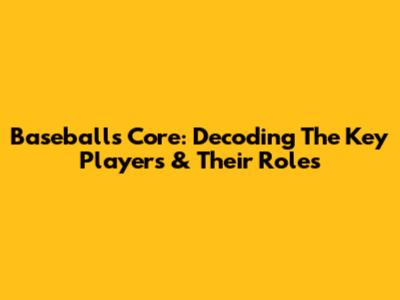 Baseball's Core: Decoding The Key Players & Their Roles