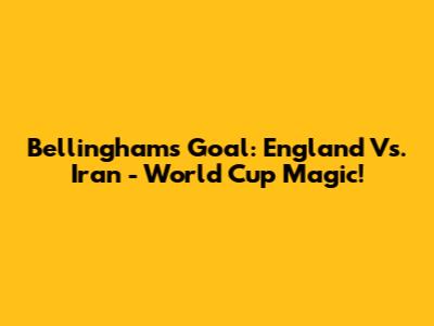 Bellingham's Goal: England Vs. Iran - World Cup Magic!
