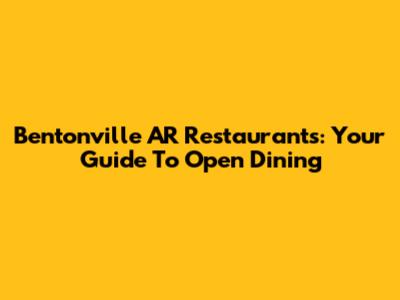 Bentonville AR Restaurants: Your Guide To Open Dining