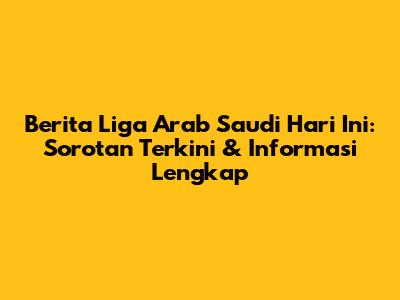 Berita Liga Arab Saudi Hari Ini: Sorotan Terkini & Informasi Lengkap