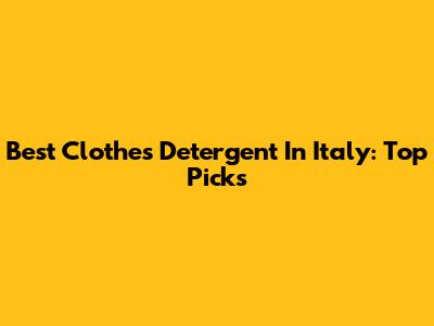 Best Clothes Detergent In Italy: Top Picks