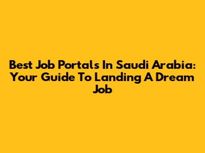 Best Job Portals In Saudi Arabia: Your Guide To Landing A Dream Job