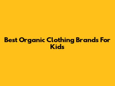 Best Organic Clothing Brands For Kids