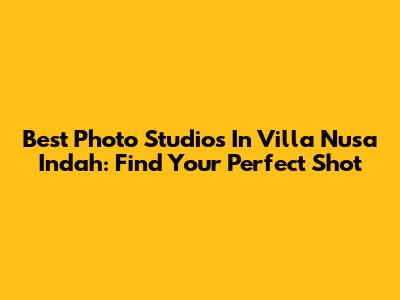 Best Photo Studios In Villa Nusa Indah: Find Your Perfect Shot