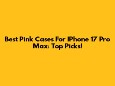 Best Pink Cases For IPhone 17 Pro Max: Top Picks!