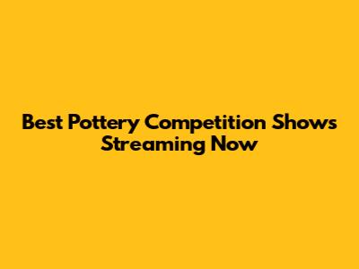 Best Pottery Competition Shows Streaming Now