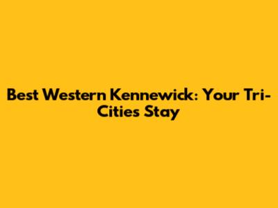 Best Western Kennewick: Your Tri-Cities Stay