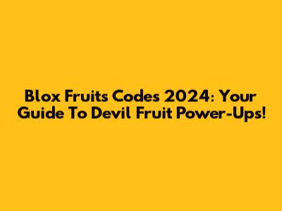 Blox Fruits Codes 2024: Your Guide To Devil Fruit Power-Ups!