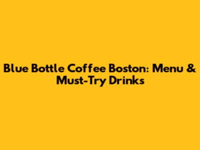 Blue Bottle Coffee Boston: Menu & Must-Try Drinks