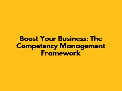 Boost Your Business: The Competency Management Framework