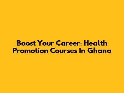 Boost Your Career: Health Promotion Courses In Ghana